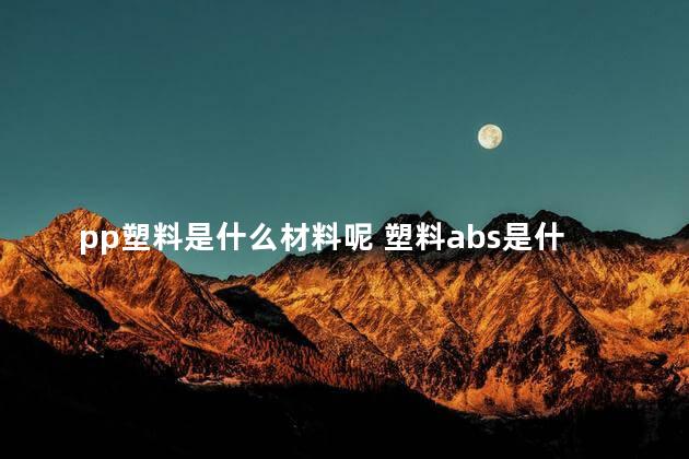 pp塑料是什么材料呢 塑料abs是什么材料